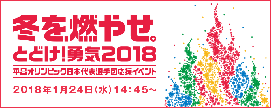 冬を、燃やせ。とどけ！勇気2018 平昌オリンピック日本代表選手団応援イベント