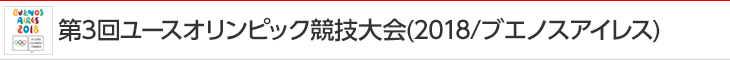 第3回ユースオリンピック競技大会（2018/ブエノスアイレス）