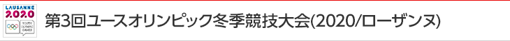 第3回ユースオリンピック冬季競技大会（2020/ローザンヌ）