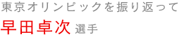 東京オリンピックを振り返って　早田卓次選手