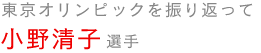 東京オリンピックを振り返って　小野清子選手